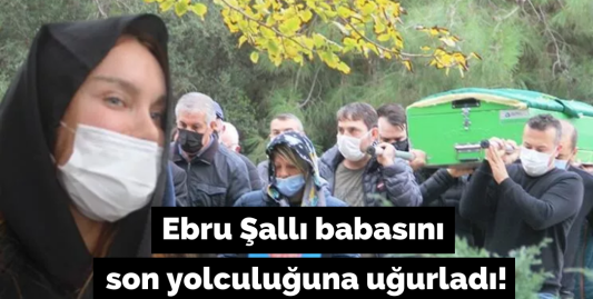 Ebru Şallı babasını son yolculuğuna uğurladı!