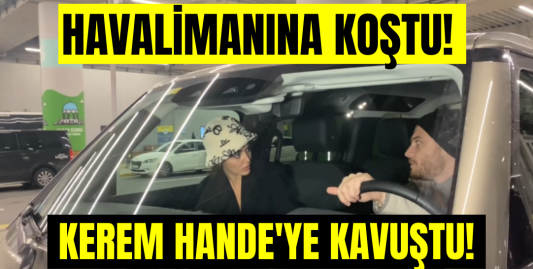 Kerem Bürsin sevgilisi Hande Erçel'i havaalanında karşıladı!