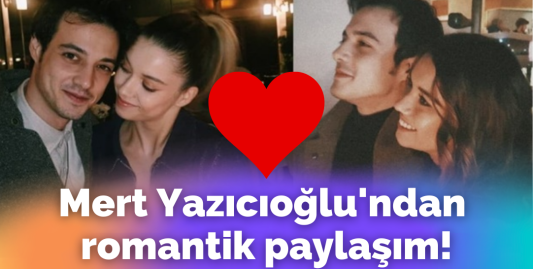 Mert Yazıcıoğlu'nun sevgilisi Afra Saraçoğlu ile romantik paylaşımı!
