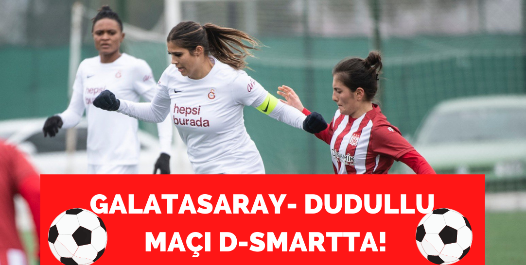 Galatasaray- Dudullu Turkcell Kadınlar Süper Ligi maçı D-Smart'ta!